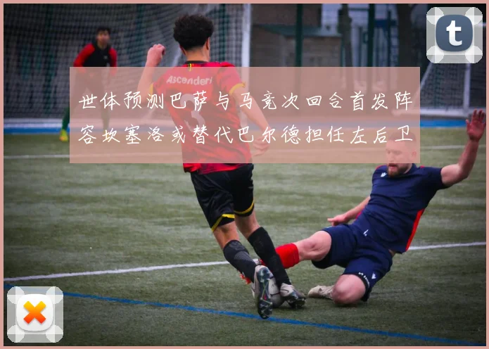 世体预测巴萨与马竞次回合首发阵容坎塞洛或替代巴尔德担任左后卫
