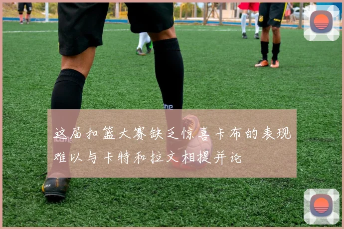 这届扣篮大赛缺乏惊喜卡布的表现难以与卡特和拉文相提并论