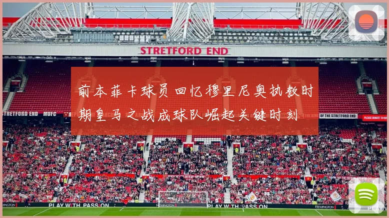 前本菲卡球员回忆穆里尼奥执教时期皇马之战成球队崛起关键时刻