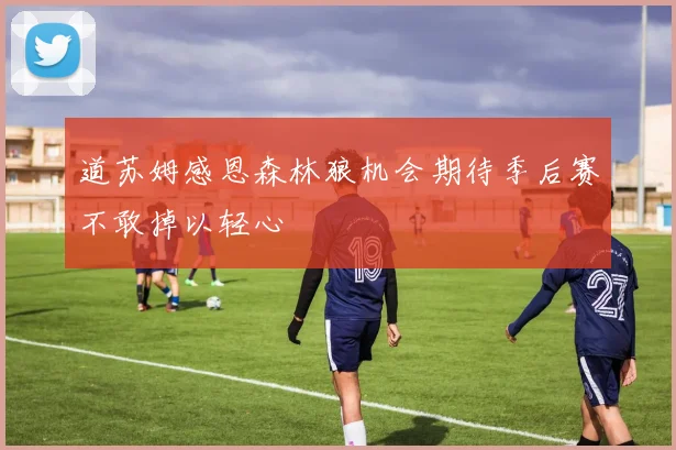 道苏姆感恩森林狼机会期待季后赛不敢掉以轻心