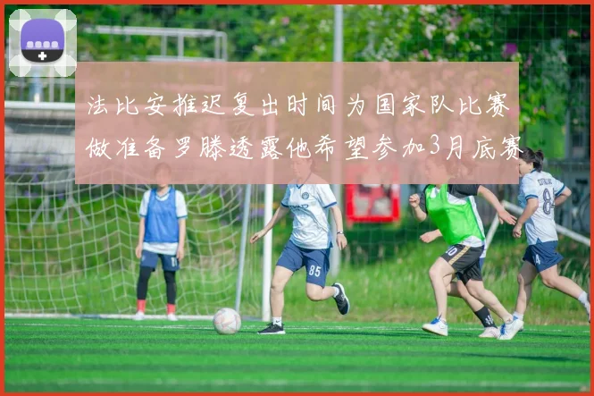 法比安推迟复出时间为国家队比赛做准备罗滕透露他希望参加3月底赛事