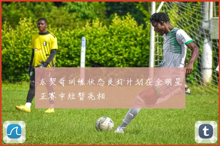 东契奇训练状态良好计划在全明星正赛中短暂亮相